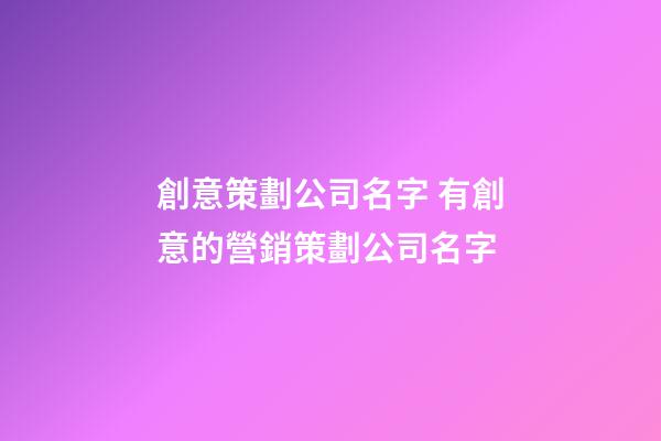 創意策劃公司名字 有創意的營銷策劃公司名字-第1張-公司起名-玄機派